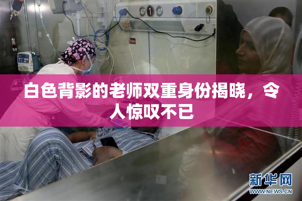 白色背影的老师双重身份揭晓，令人惊叹不已