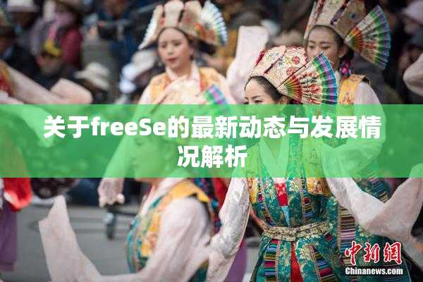 关于freeSe的最新动态与发展情况解析