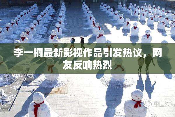 李一桐最新影视作品引发热议，网友反响热烈