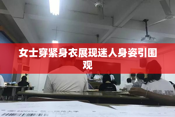 女士穿紧身衣展现迷人身姿引围观