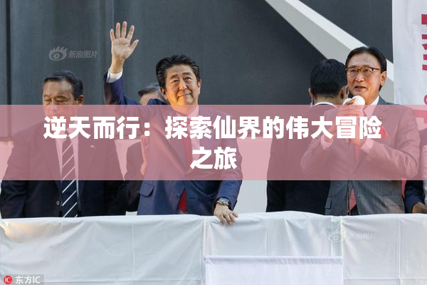 逆天而行：探索仙界的伟大冒险之旅
