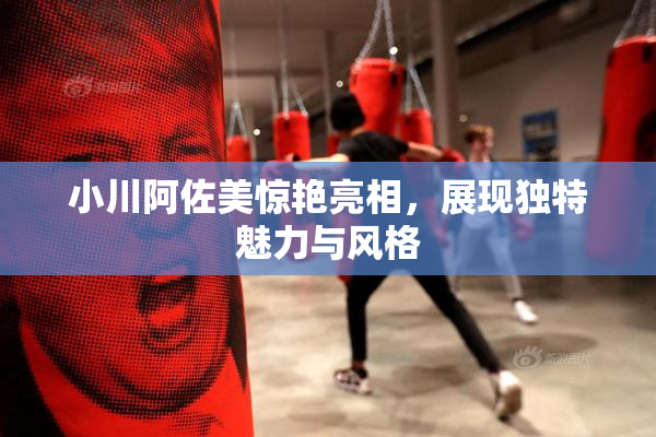 小川阿佐美惊艳亮相，展现独特魅力与风格