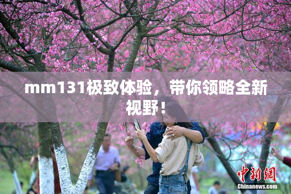 mm131极致体验，带你领略全新视野！