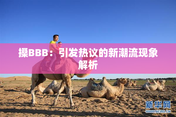 搡BBB：引发热议的新潮流现象解析