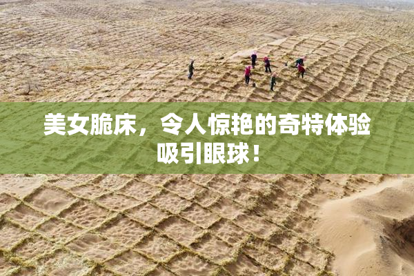 美女脆床，令人惊艳的奇特体验吸引眼球！