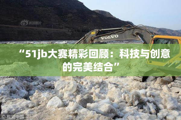 “51jb大赛精彩回顾：科技与创意的完美结合”