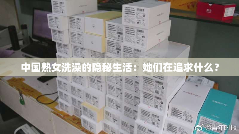 中国熟女洗澡的隐秘生活：她们在追求什么？