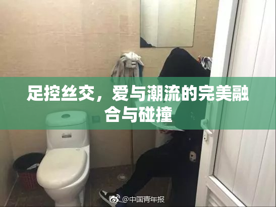 足控丝交，爱与潮流的完美融合与碰撞