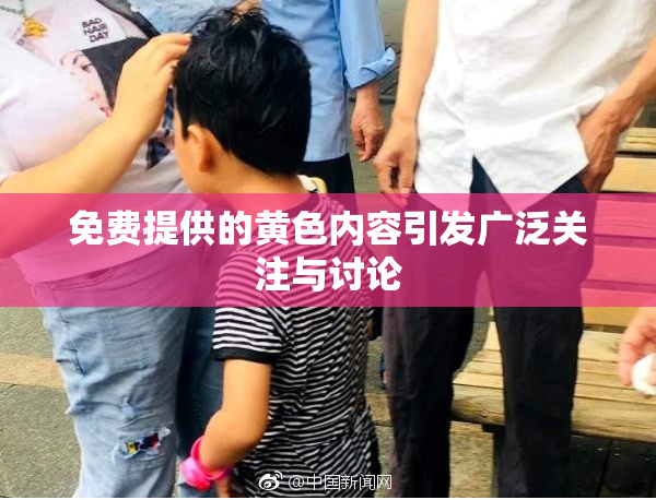 免费提供的黄色内容引发广泛关注与讨论
