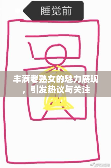 丰满老熟女的魅力展现，引发热议与关注