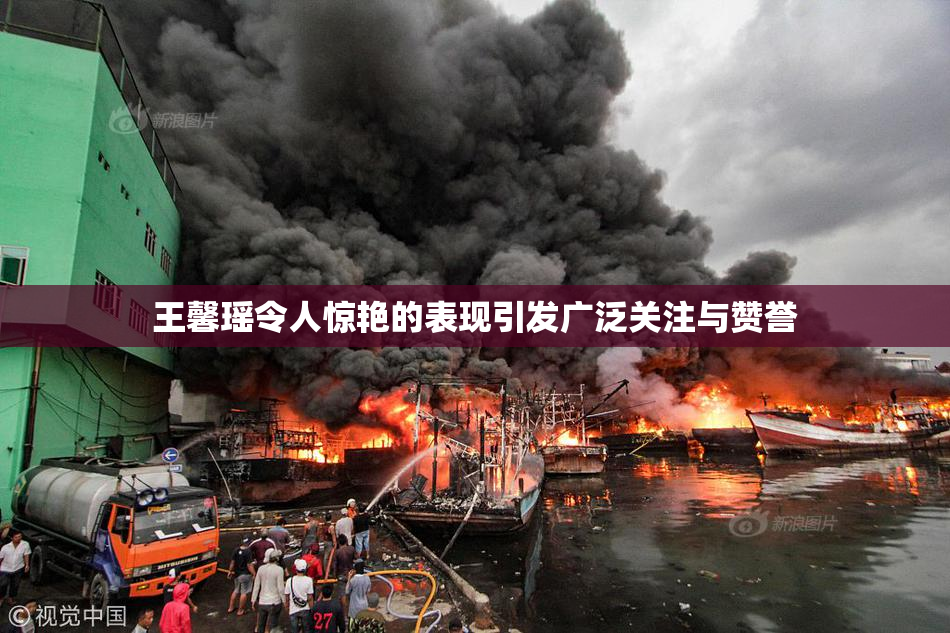 王馨瑶令人惊艳的表现引发广泛关注与赞誉