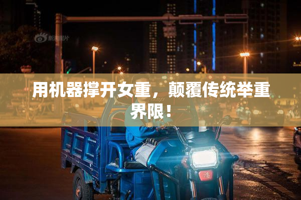 用机器撑开女重，颠覆传统举重界限！
