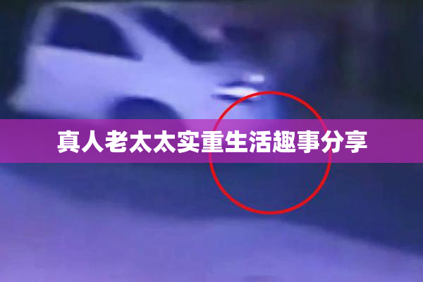 真人老太太实重生活趣事分享