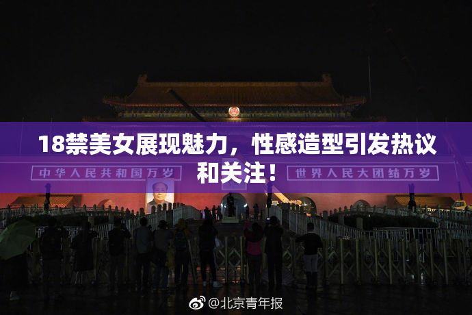 18禁美女展现魅力，性感造型引发热议和关注！