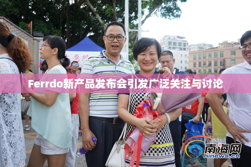 Ferrdo新产品发布会引发广泛关注与讨论