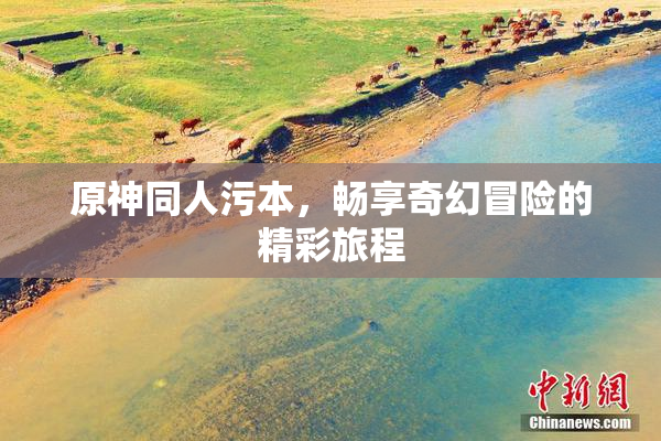 原神同人污本，畅享奇幻冒险的精彩旅程