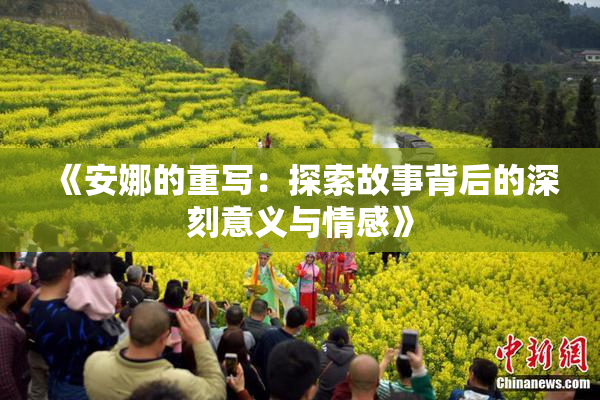 《安娜的重写：探索故事背后的深刻意义与情感》