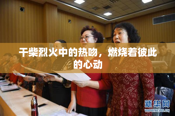 干柴烈火中的热吻，燃烧着彼此的心动