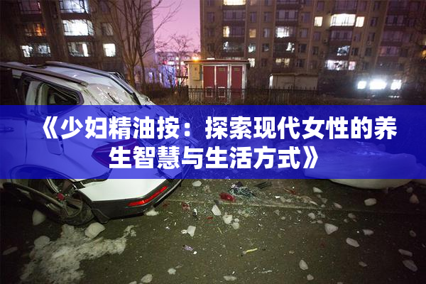 《少妇精油按：探索现代女性的养生智慧与生活方式》