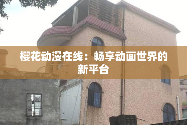 樱花动漫在线：畅享动画世界的新平台