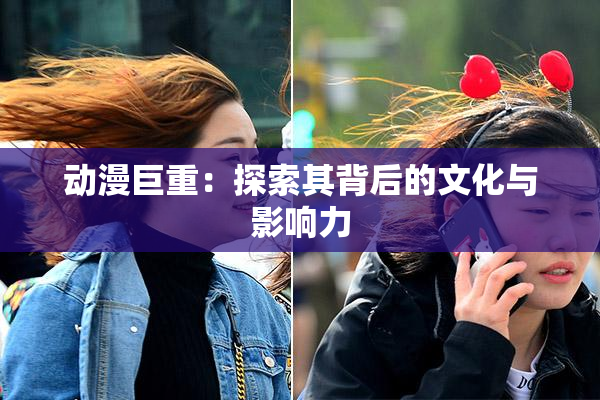 动漫巨重：探索其背后的文化与影响力