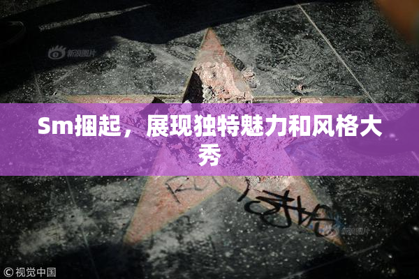Sm捆起，展现独特魅力和风格大秀
