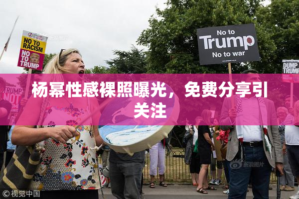 杨幂性感裸照曝光，免费分享引关注