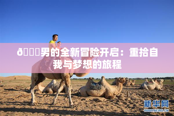 😚男的全新冒险开启：重拾自我与梦想的旅程