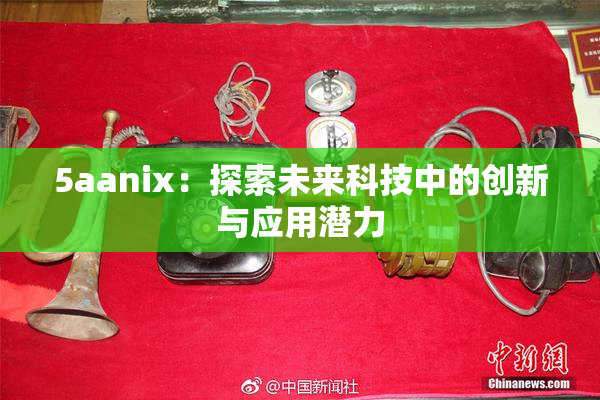 5aanix：探索未来科技中的创新与应用潜力