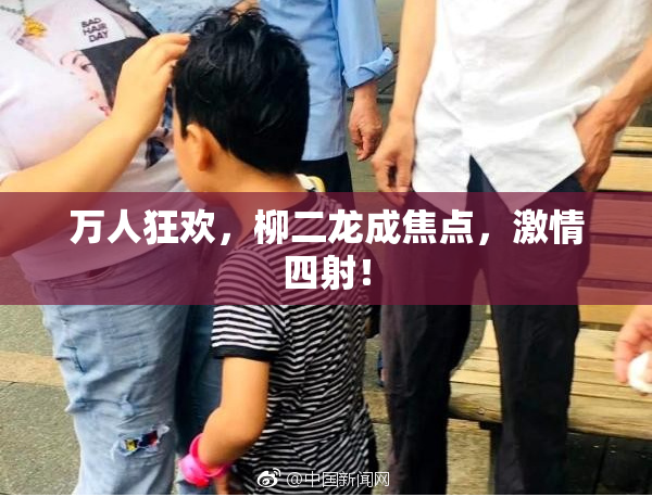 万人狂欢，柳二龙成焦点，激情四射！