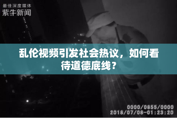 乱伦视频引发社会热议，如何看待道德底线？
