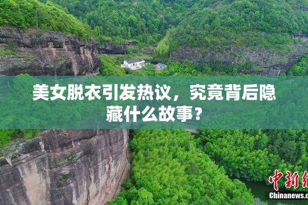 美女脱衣引发热议，究竟背后隐藏什么故事？