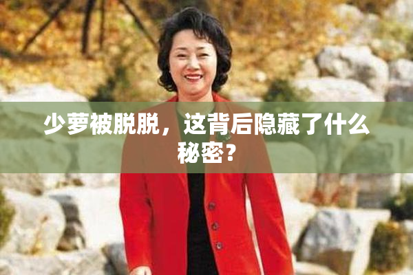 少萝被脱脱，这背后隐藏了什么秘密？