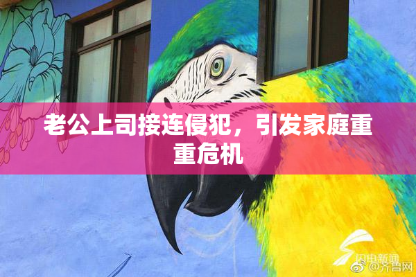 老公上司接连侵犯，引发家庭重重危机