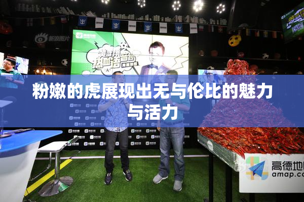 粉嫩的虎展现出无与伦比的魅力与活力