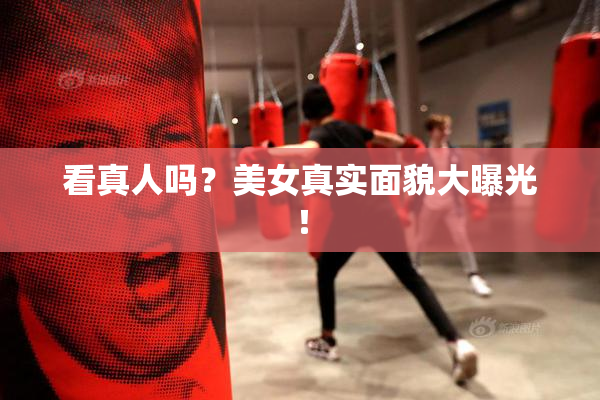 看真人吗？美女真实面貌大曝光！