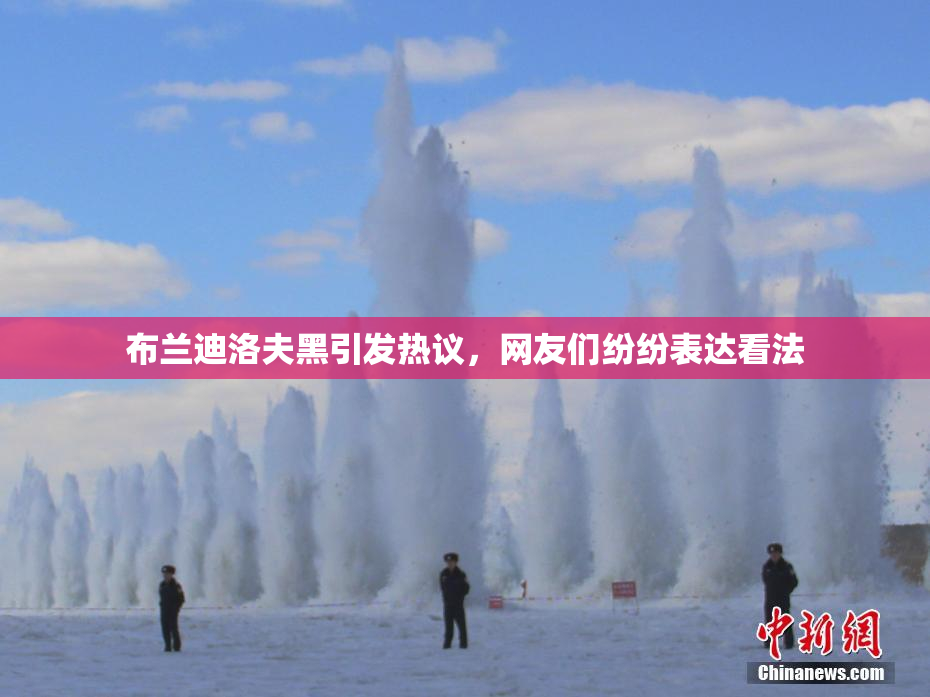 布兰迪洛夫黑引发热议，网友们纷纷表达看法