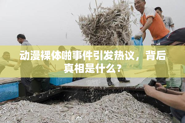 动漫裸体啪事件引发热议，背后真相是什么？