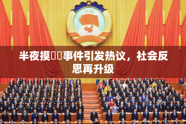 半夜摸妺妺事件引发热议，社会反思再升级