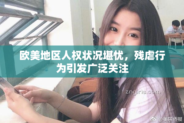 欧美地区人权状况堪忧，残虐行为引发广泛关注