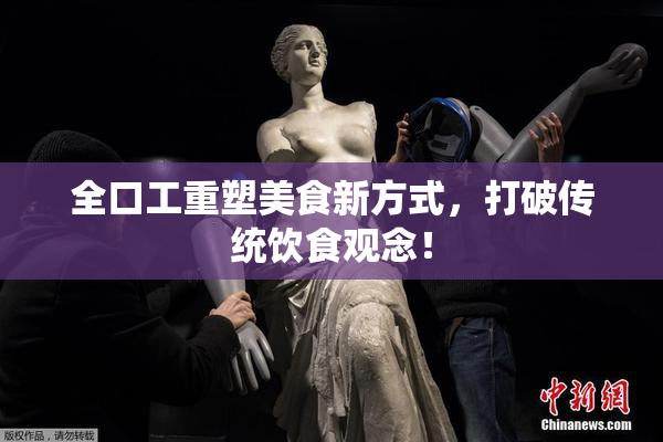全口工重塑美食新方式，打破传统饮食观念！