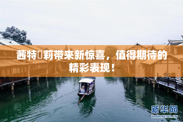 茜特菈莉带来新惊喜，值得期待的精彩表现！