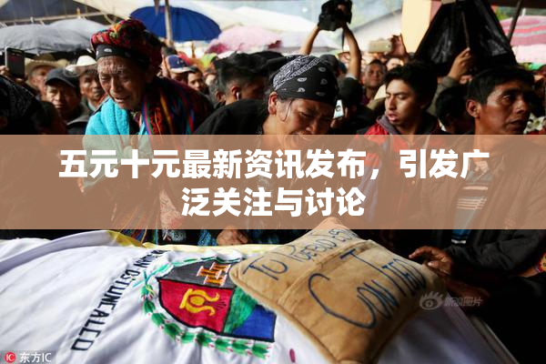 五元十元最新资讯发布，引发广泛关注与讨论