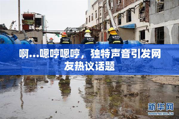 啊…嗯哼嗯哼，独特声音引发网友热议话题