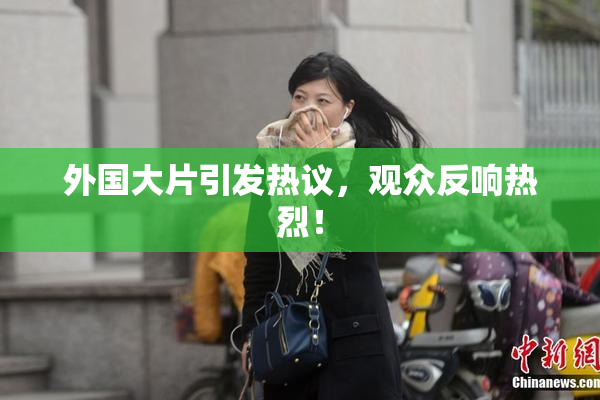 外国大片引发热议，观众反响热烈！