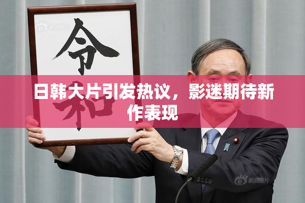 日韩大片引发热议，影迷期待新作表现