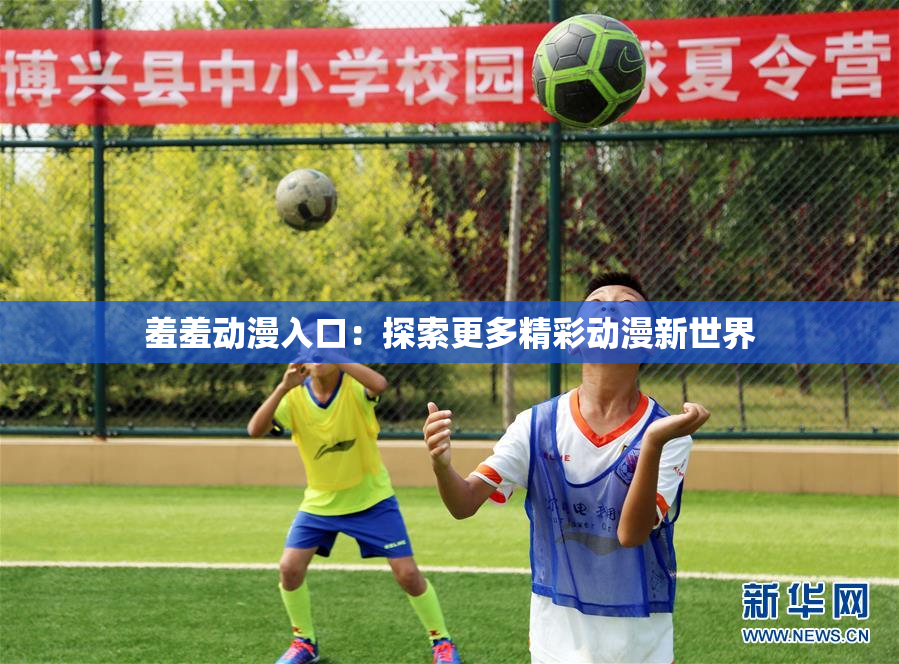 羞羞动漫入口：探索更多精彩动漫新世界
