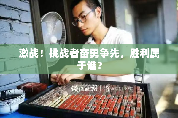 激战！挑战者奋勇争先，胜利属于谁？