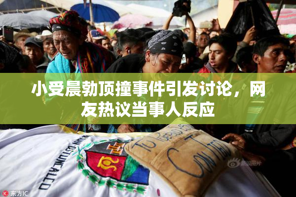 小受晨勃顶撞事件引发讨论，网友热议当事人反应