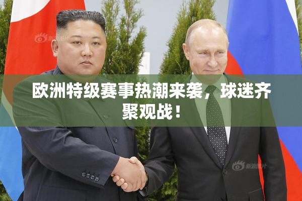 欧洲特级赛事热潮来袭，球迷齐聚观战！